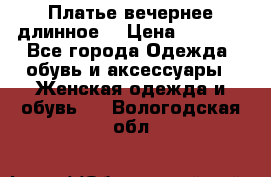 Платье вечернее длинное  › Цена ­ 2 500 - Все города Одежда, обувь и аксессуары » Женская одежда и обувь   . Вологодская обл.